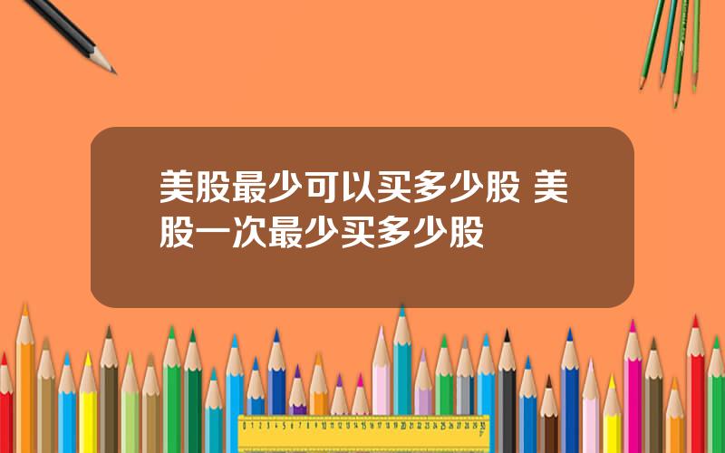 美股最少可以买多少股 美股一次最少买多少股